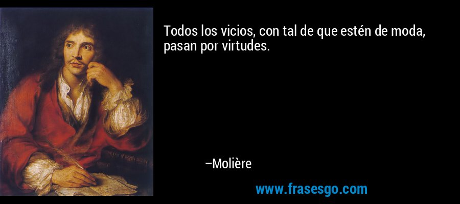 Todos los vicios, con tal de que estén de moda, pasan por virtudes. – Molière