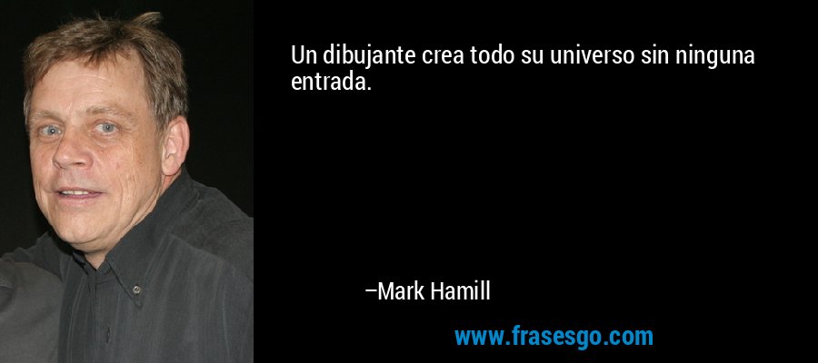 Un dibujante crea todo su universo sin ninguna entrada. – Mark Hamill