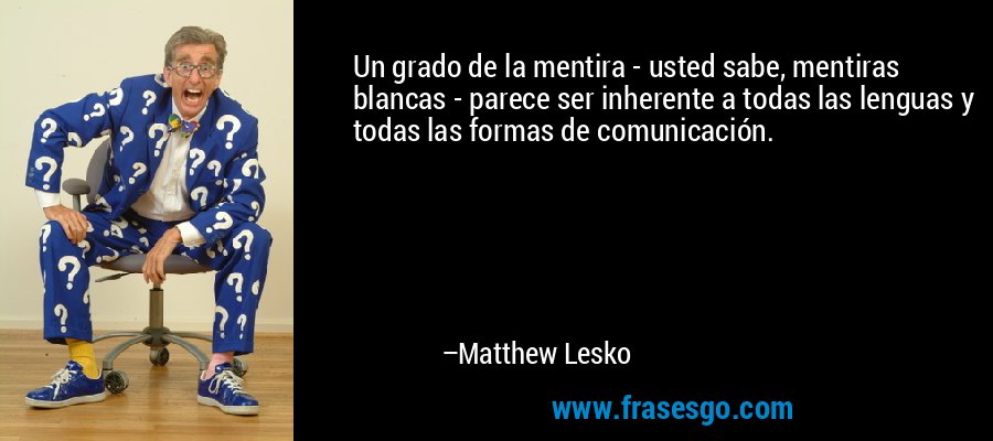 Un grado de la mentira - usted sabe, mentiras blancas - parece ser inherente a todas las lenguas y todas las formas de comunicación. – Matthew Lesko