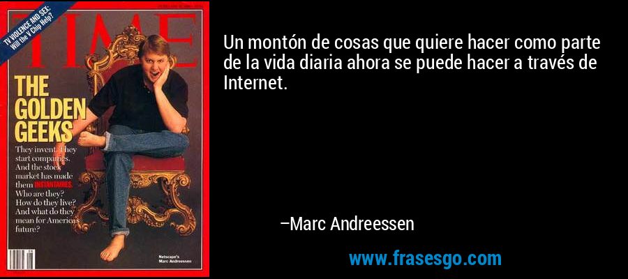 Un montón de cosas que quiere hacer como parte de la vida diaria ahora se puede hacer a través de Internet. – Marc Andreessen