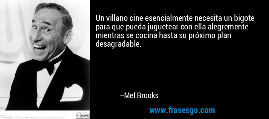 Un villano cine esencialmente necesita un bigote para que pueda juguetear con ella alegremente mientras se cocina hasta su próximo plan desagradable. – Mel Brooks