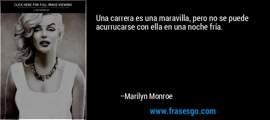 Una carrera es una maravilla, pero no se puede acurrucarse con ella en una noche fría. – Marilyn Monroe
