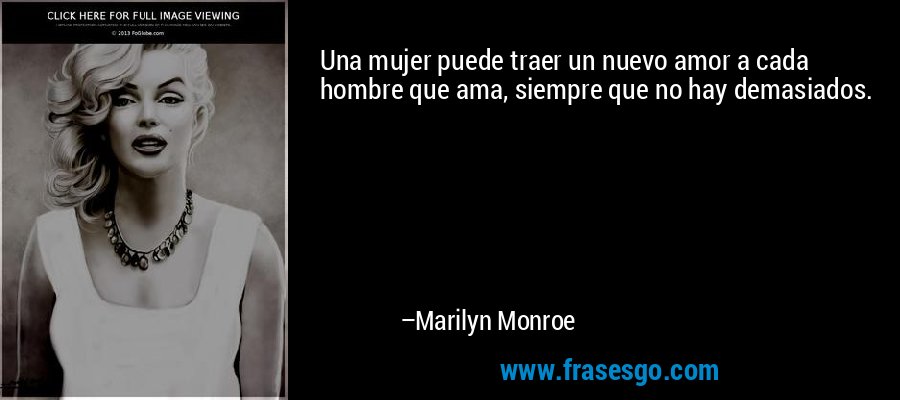 Una mujer puede traer un nuevo amor a cada hombre que ama, siempre que no hay demasiados. – Marilyn Monroe