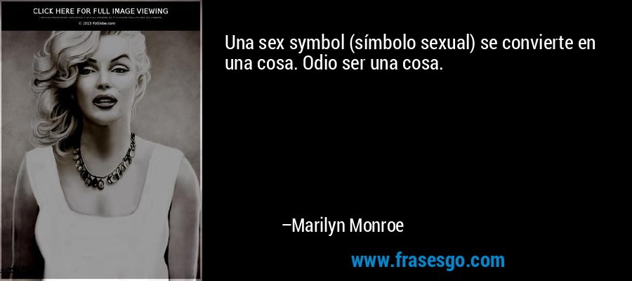 Una sex symbol (símbolo sexual) se convierte en una cosa. Odio ser una cosa. – Marilyn Monroe