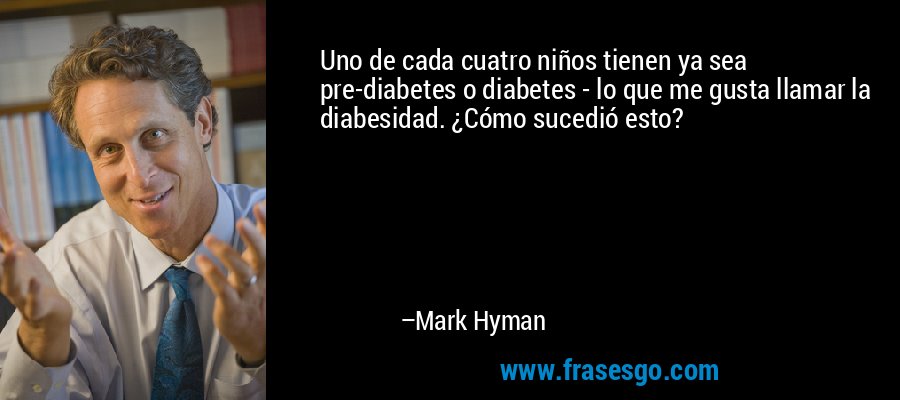 Uno de cada cuatro niños tienen ya sea pre-diabetes o diabetes - lo que me gusta llamar la diabesidad. ¿Cómo sucedió esto? – Mark Hyman