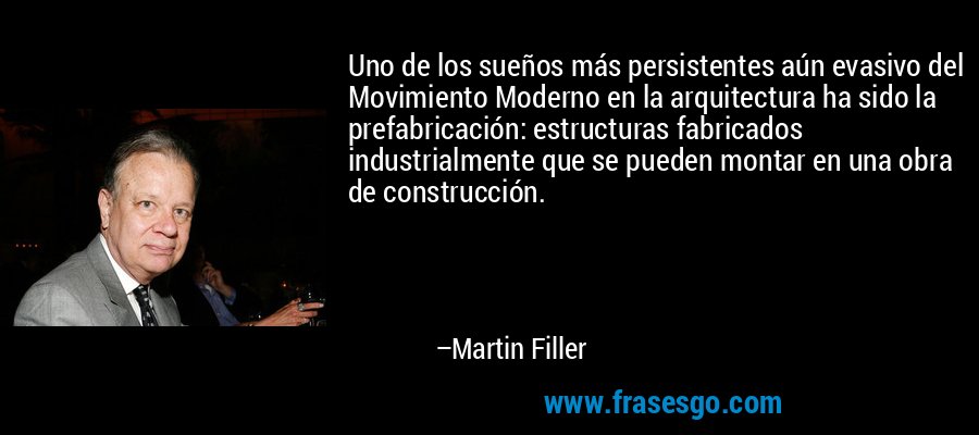 Uno de los sueños más persistentes aún evasivo del Movimiento Moderno en la arquitectura ha sido la prefabricación: estructuras fabricados industrialmente que se pueden montar en una obra de construcción. – Martin Filler