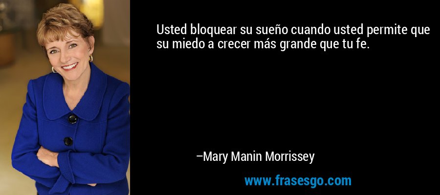 Usted bloquear su sueño cuando usted permite que su miedo a crecer más grande que tu fe. – Mary Manin Morrissey