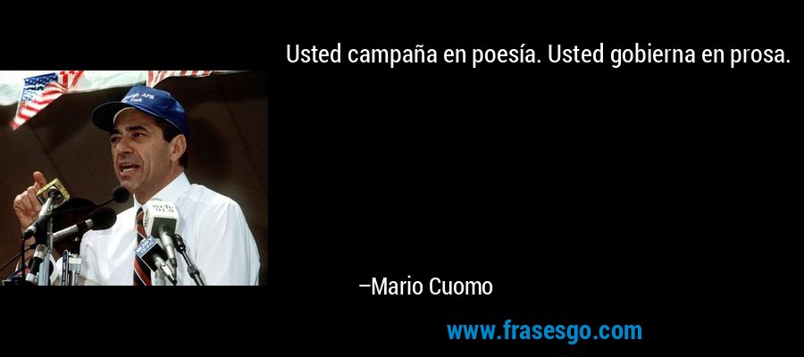 Usted campaña en poesía. Usted gobierna en prosa. – Mario Cuomo