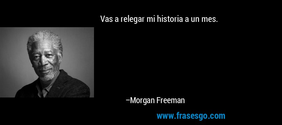 Vas a relegar mi historia a un mes. – Morgan Freeman