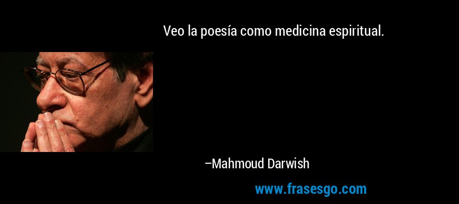 Veo la poesía como medicina espiritual. – Mahmoud Darwish