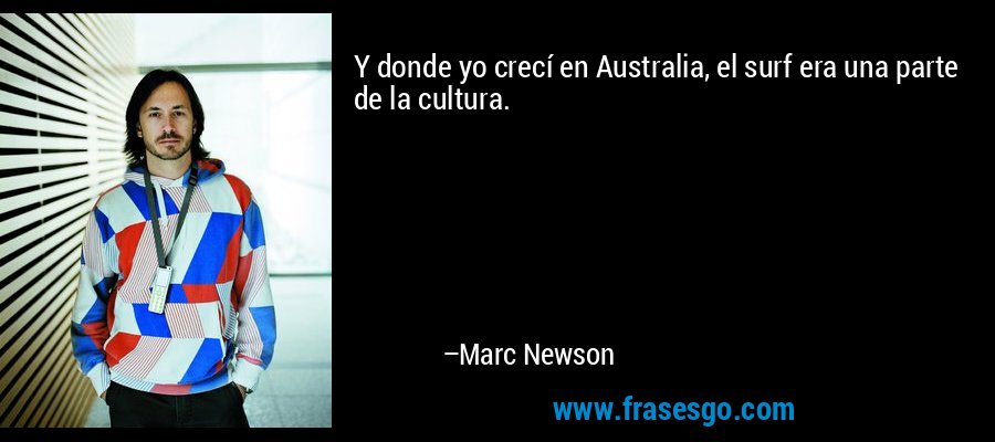 Y donde yo crecí en Australia, el surf era una parte de la cultura. – Marc Newson