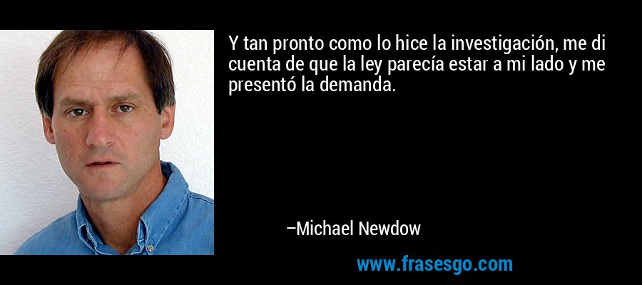 Y tan pronto como lo hice la investigación, me di cuenta de que la ley parecía estar a mi lado y me presentó la demanda. – Michael Newdow