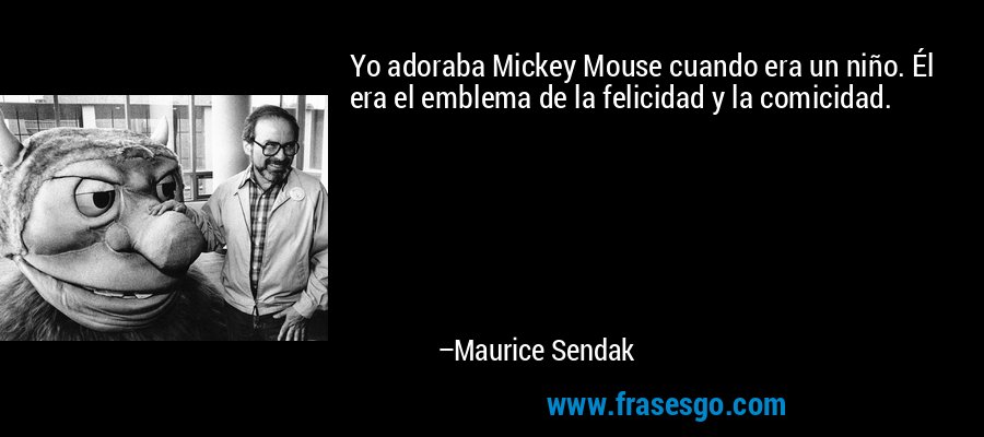 Yo adoraba Mickey Mouse cuando era un niño. Él era el emblema de la felicidad y la comicidad. – Maurice Sendak
