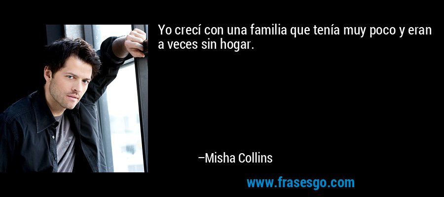 Yo crecí con una familia que tenía muy poco y eran a veces sin hogar. – Misha Collins