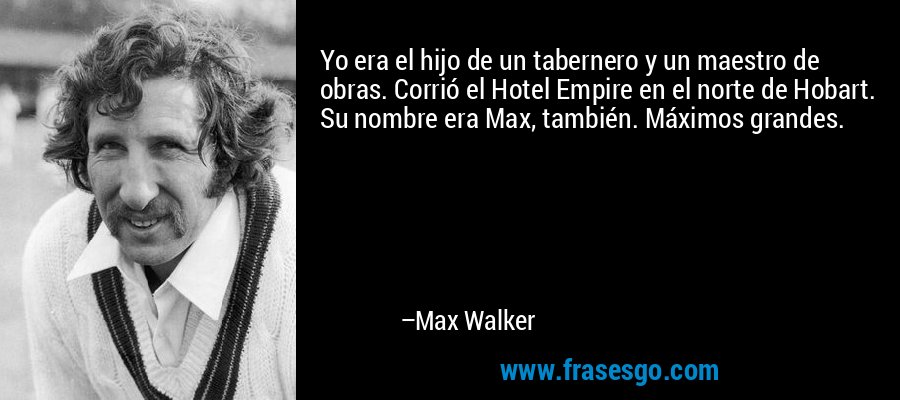 Yo era el hijo de un tabernero y un maestro de obras. Corrió el Hotel Empire en el norte de Hobart. Su nombre era Max, también. Máximos grandes. – Max Walker