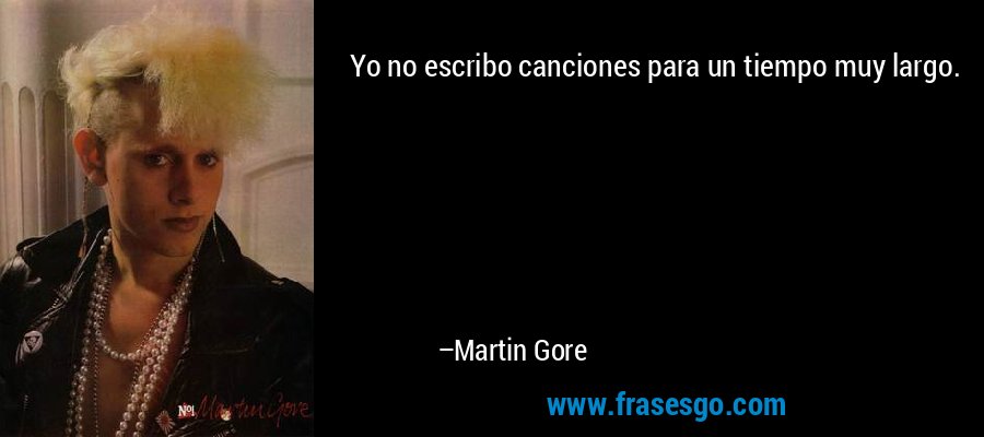Yo no escribo canciones para un tiempo muy largo. – Martin Gore