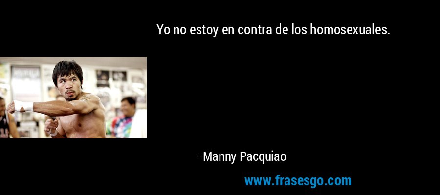 Yo no estoy en contra de los homosexuales. – Manny Pacquiao