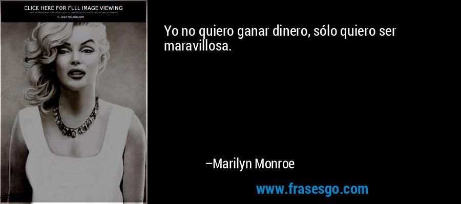 Yo no quiero ganar dinero, sólo quiero ser maravillosa. – Marilyn Monroe