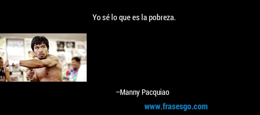 Yo sé lo que es la pobreza. – Manny Pacquiao
