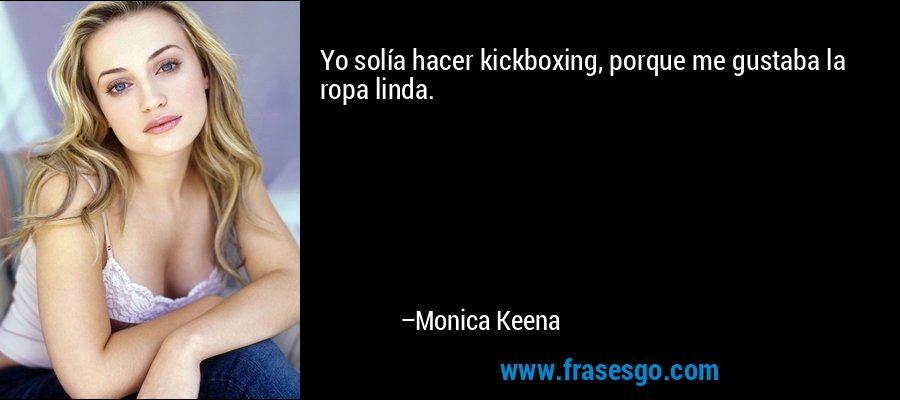 Yo solía hacer kickboxing, porque me gustaba la ropa linda. – Monica Keena