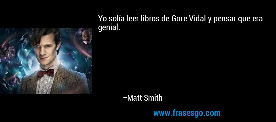 Yo solía leer libros de Gore Vidal y pensar que era genial. – Matt Smith