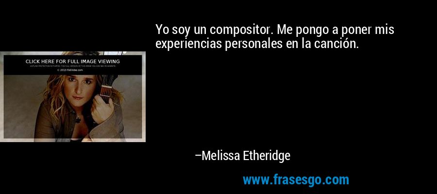 Yo soy un compositor. Me pongo a poner mis experiencias personales en la canción. – Melissa Etheridge