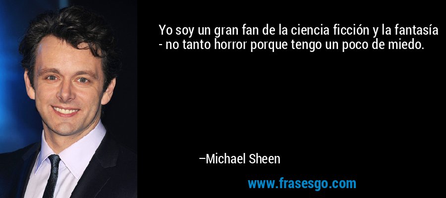 Yo soy un gran fan de la ciencia ficción y la fantasía - no tanto horror porque tengo un poco de miedo. – Michael Sheen