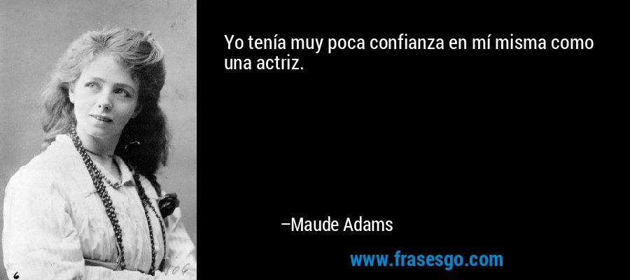 Yo tenía muy poca confianza en mí misma como una actriz. – Maude Adams