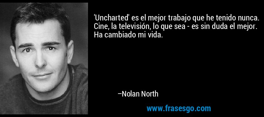 'Uncharted' es el mejor trabajo que he tenido nunca. Cine, la televisión, lo que sea - es sin duda el mejor. Ha cambiado mi vida. – Nolan North