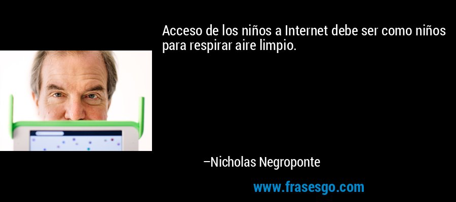 Acceso de los niños a Internet debe ser como niños para respirar aire limpio. – Nicholas Negroponte