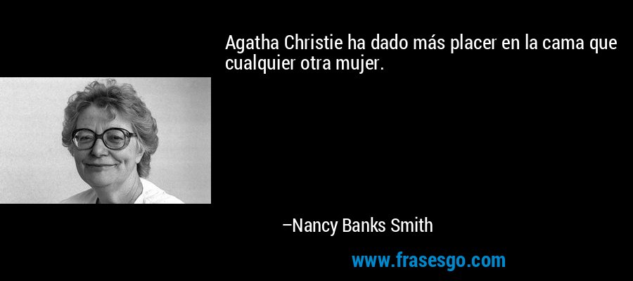 Agatha Christie ha dado más placer en la cama que cualquier otra mujer. – Nancy Banks Smith