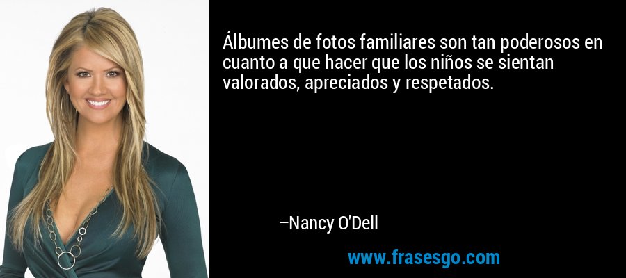 Álbumes de fotos familiares son tan poderosos en cuanto a que hacer que los niños se sientan valorados, apreciados y respetados. – Nancy O'Dell