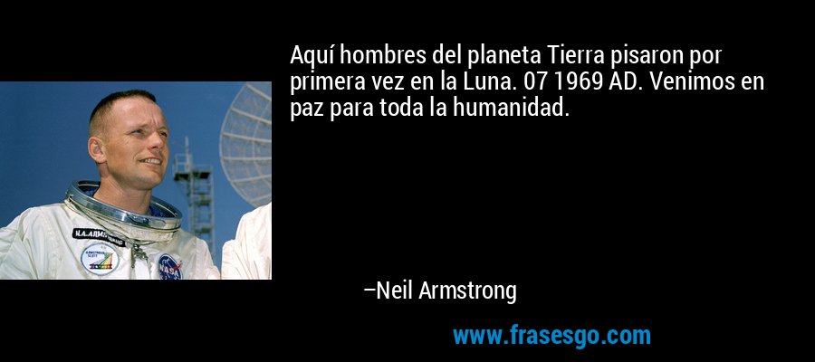 Aquí hombres del planeta Tierra pisaron por primera vez en la Luna. 07 1969 AD. Venimos en paz para toda la humanidad. – Neil Armstrong