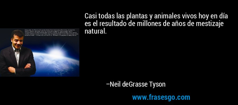 Casi todas las plantas y animales vivos hoy en día es el resultado de millones de años de mestizaje natural. – Neil deGrasse Tyson