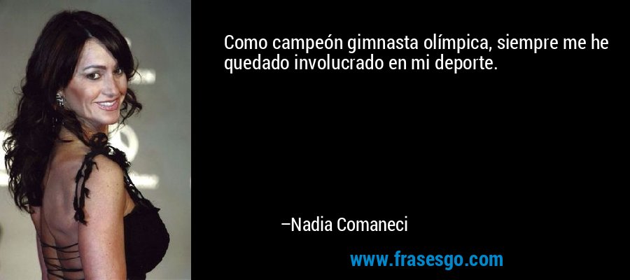 Como campeón gimnasta olímpica, siempre me he quedado involucrado en mi deporte. – Nadia Comaneci