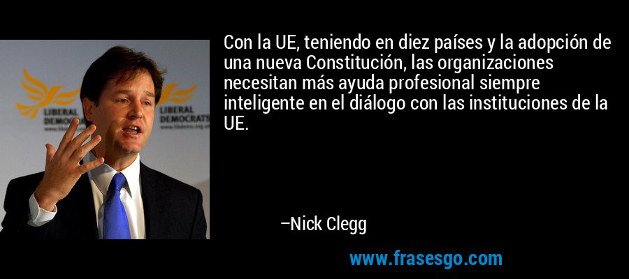 Con la UE, teniendo en diez países y la adopción de una nueva Constitución, las organizaciones necesitan más ayuda profesional siempre inteligente en el diálogo con las instituciones de la UE. – Nick Clegg