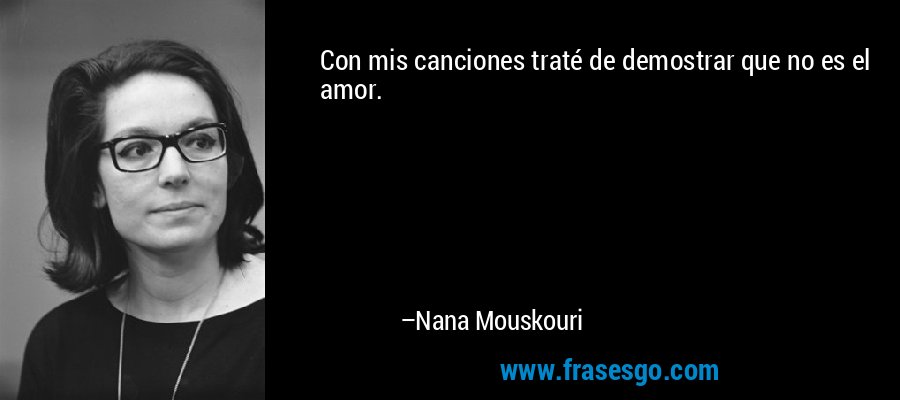 Con mis canciones traté de demostrar que no es el amor. – Nana Mouskouri