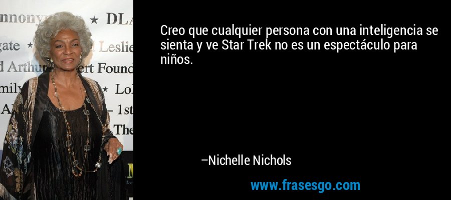 Creo que cualquier persona con una inteligencia se sienta y ve Star Trek no es un espectáculo para niños. – Nichelle Nichols
