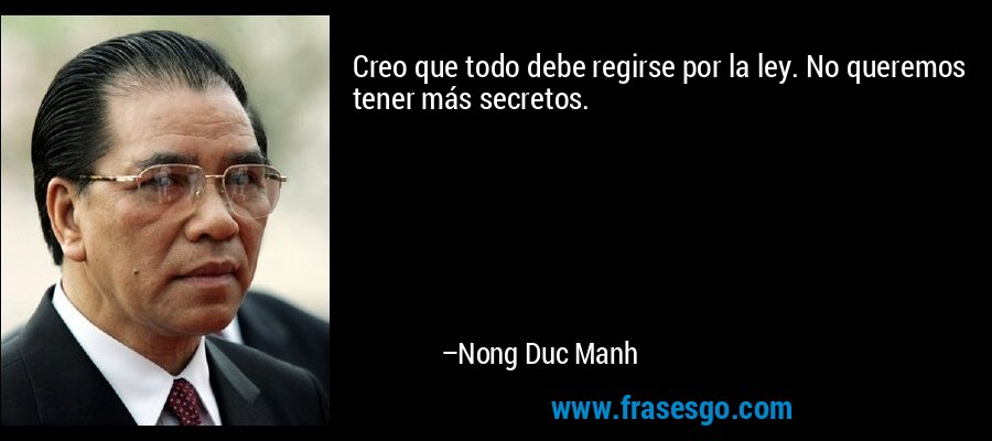 Creo que todo debe regirse por la ley. No queremos tener más secretos. – Nong Duc Manh