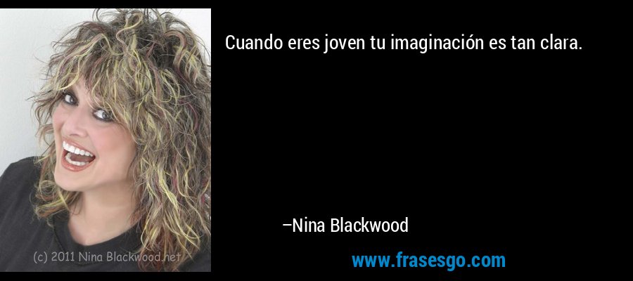 Cuando eres joven tu imaginación es tan clara. – Nina Blackwood