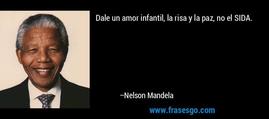 Dale un amor infantil, la risa y la paz, no el SIDA. – Nelson Mandela