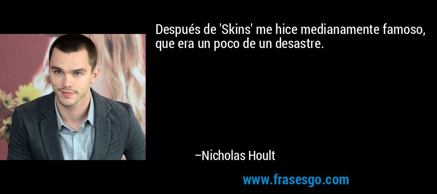Después de 'Skins' me hice medianamente famoso, que era un poco de un desastre. – Nicholas Hoult
