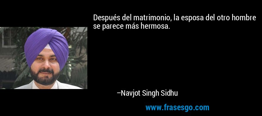 Después del matrimonio, la esposa del otro hombre se parece más hermosa. – Navjot Singh Sidhu