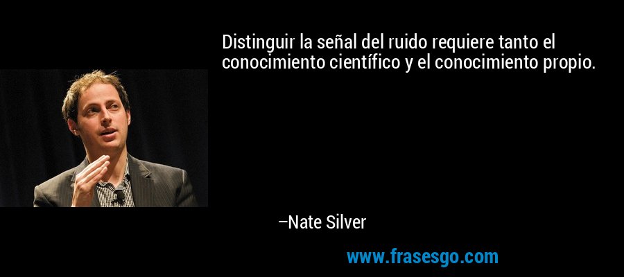 Distinguir la señal del ruido requiere tanto el conocimiento científico y el conocimiento propio. – Nate Silver