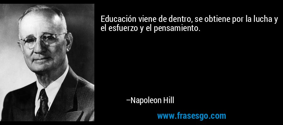Educación viene de dentro, se obtiene por la lucha y el esfuerzo y el pensamiento. – Napoleon Hill