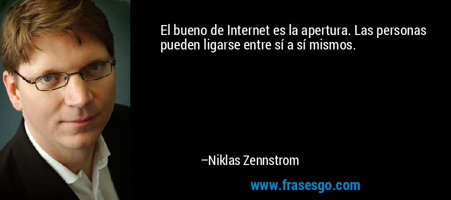 El bueno de Internet es la apertura. Las personas pueden ligarse entre sí a sí mismos. – Niklas Zennstrom
