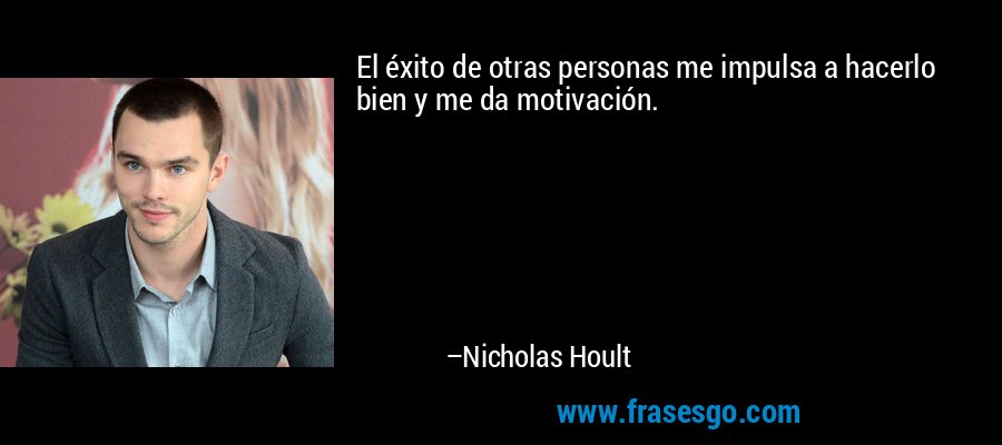 El éxito de otras personas me impulsa a hacerlo bien y me da motivación. – Nicholas Hoult