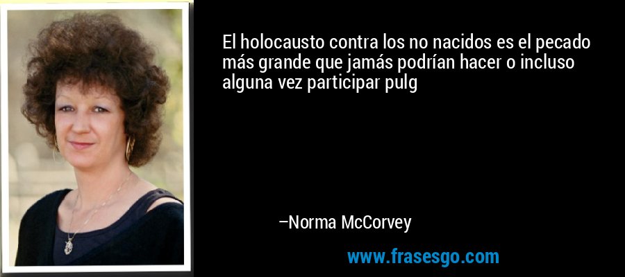 El holocausto contra los no nacidos es el pecado más grande que jamás podrían hacer o incluso alguna vez participar pulg – Norma McCorvey