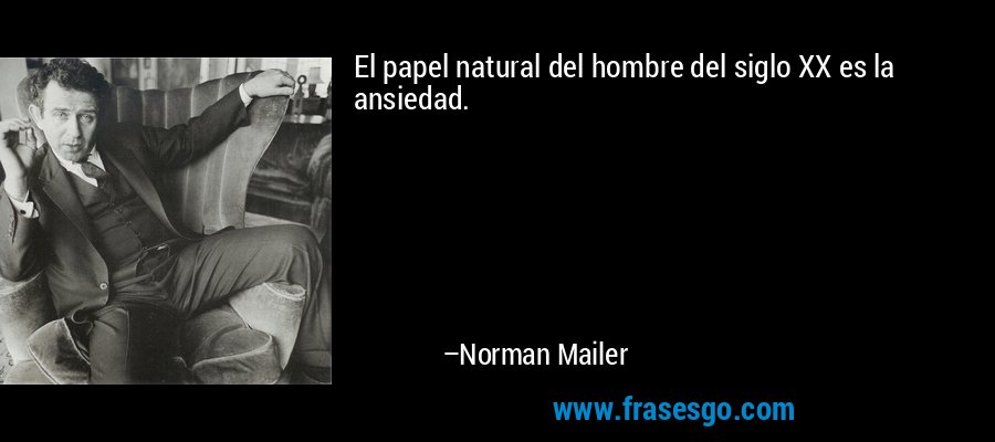El papel natural del hombre del siglo XX es la ansiedad. – Norman Mailer
