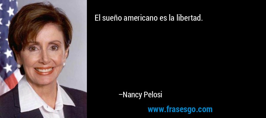 El sueño americano es la libertad. – Nancy Pelosi